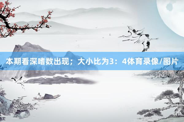 本期看深嗜数出现；大小比为3：4体育录像/图片