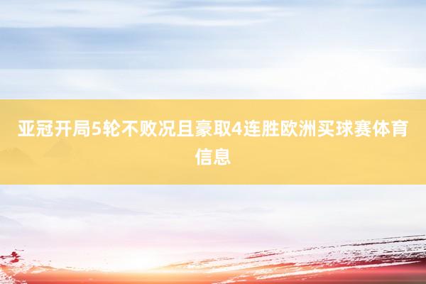 亚冠开局5轮不败况且豪取4连胜欧洲买球赛体育信息