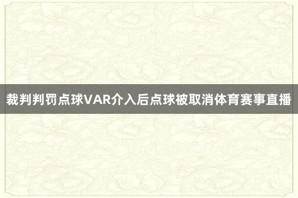 裁判判罚点球VAR介入后点球被取消体育赛事直播