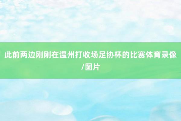 此前两边刚刚在温州打收场足协杯的比赛体育录像/图片