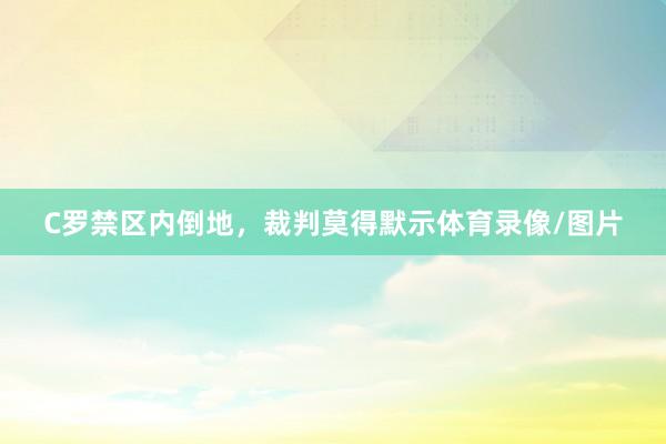 C罗禁区内倒地，裁判莫得默示体育录像/图片