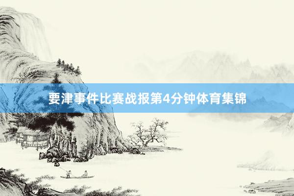 要津事件比赛战报第4分钟体育集锦
