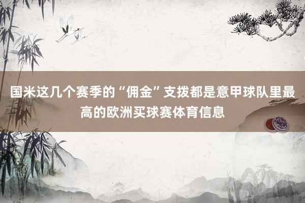 国米这几个赛季的“佣金”支拨都是意甲球队里最高的欧洲买球赛体育信息