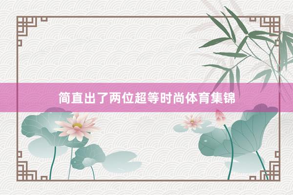 简直出了两位超等时尚体育集锦