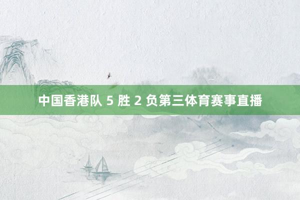 中国香港队 5 胜 2 负第三体育赛事直播
