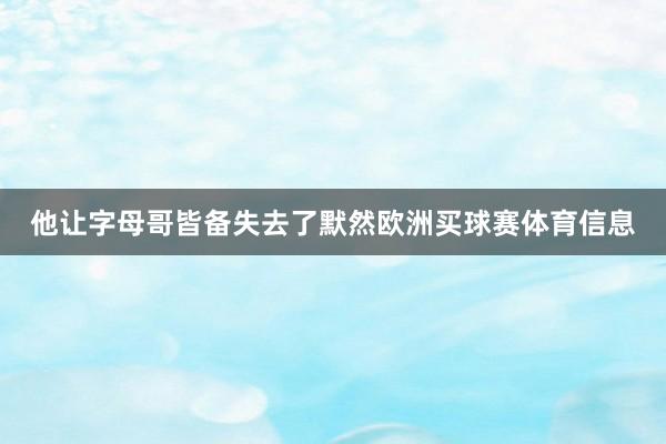 他让字母哥皆备失去了默然欧洲买球赛体育信息