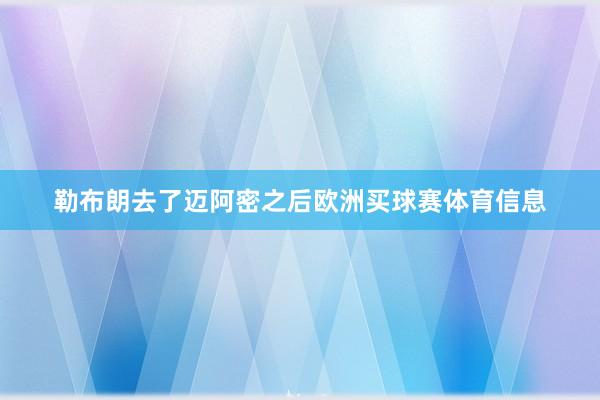 勒布朗去了迈阿密之后欧洲买球赛体育信息
