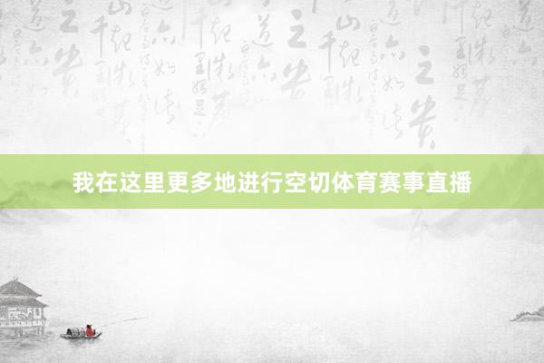 我在这里更多地进行空切体育赛事直播