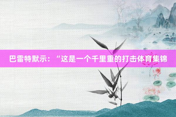 巴雷特默示：“这是一个千里重的打击体育集锦