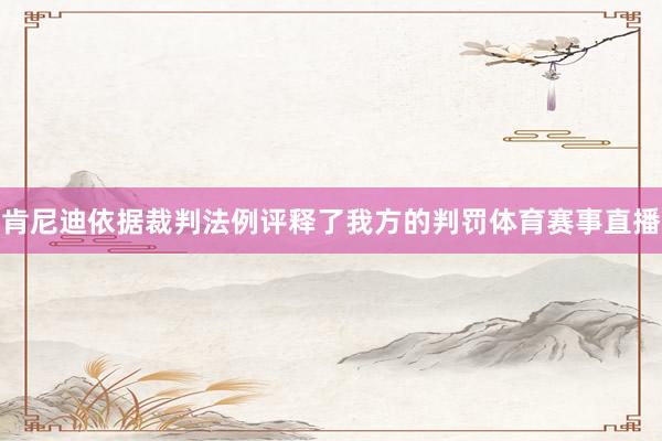 肯尼迪依据裁判法例评释了我方的判罚体育赛事直播