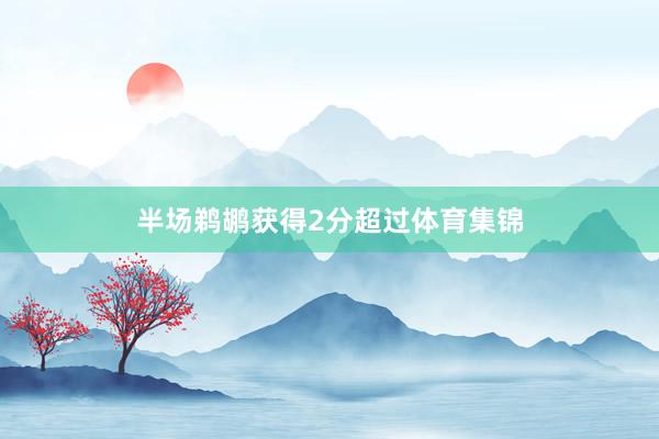 半场鹈鹕获得2分超过体育集锦