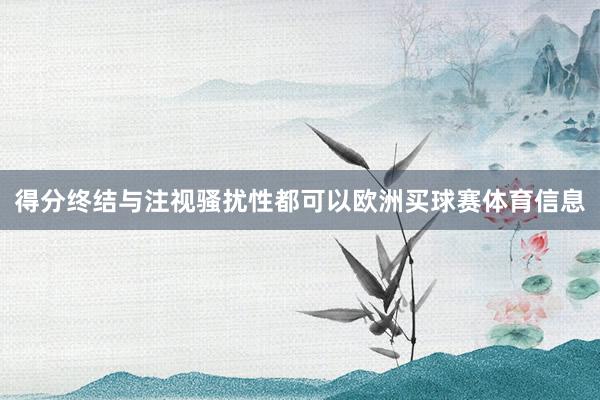 得分终结与注视骚扰性都可以欧洲买球赛体育信息