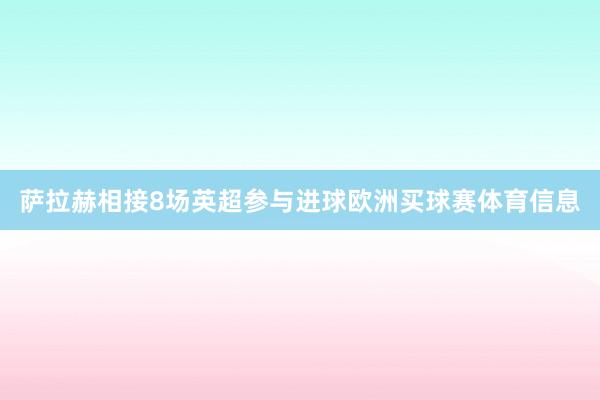 萨拉赫相接8场英超参与进球欧洲买球赛体育信息