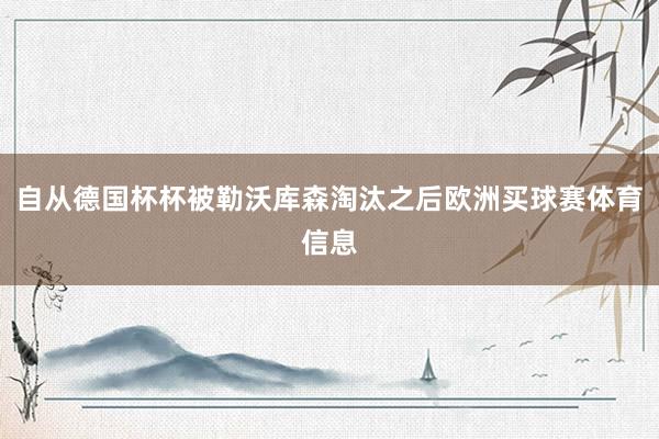 自从德国杯杯被勒沃库森淘汰之后欧洲买球赛体育信息