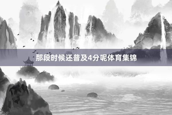 那段时候还普及4分呢体育集锦