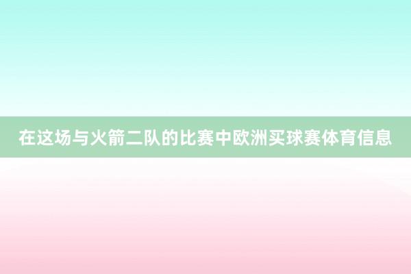 在这场与火箭二队的比赛中欧洲买球赛体育信息