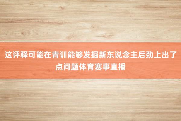 这评释可能在青训能够发掘新东说念主后劲上出了点问题体育赛事直播