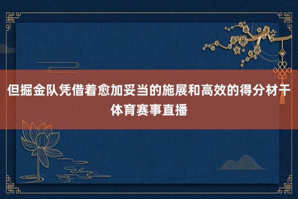 但掘金队凭借着愈加妥当的施展和高效的得分材干体育赛事直播