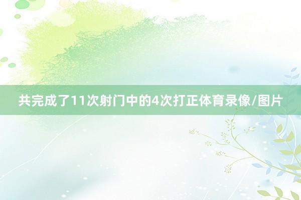 共完成了11次射门中的4次打正体育录像/图片