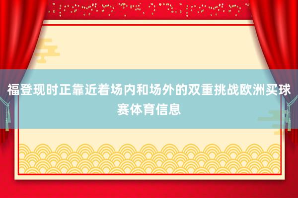 福登现时正靠近着场内和场外的双重挑战欧洲买球赛体育信息