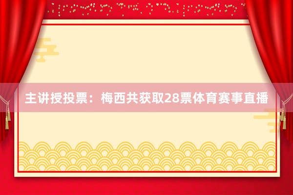 主讲授投票：梅西共获取28票体育赛事直播