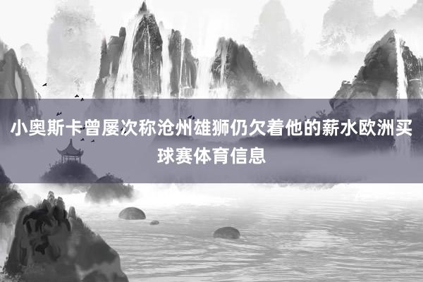 小奥斯卡曾屡次称沧州雄狮仍欠着他的薪水欧洲买球赛体育信息
