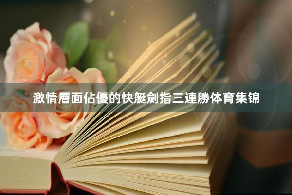 激情層面佔優的快艇劍指三連勝体育集锦