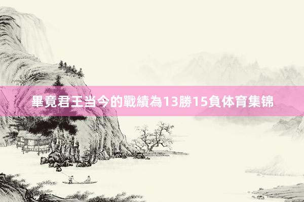 畢竟君王当今的戰績為13勝15負体育集锦