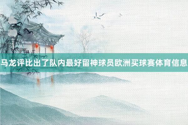 马龙评比出了队内最好留神球员欧洲买球赛体育信息
