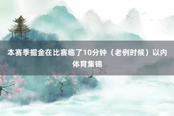 本赛季掘金在比赛临了10分钟（老例时候）以内体育集锦