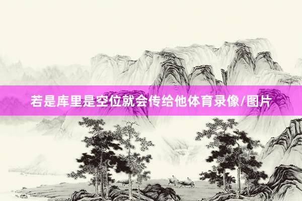 若是库里是空位就会传给他体育录像/图片