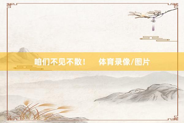 咱们不见不散！    体育录像/图片
