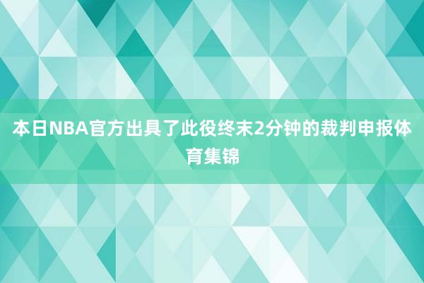 本日NBA官方出具了此役终末2分钟的裁判申报体育集锦
