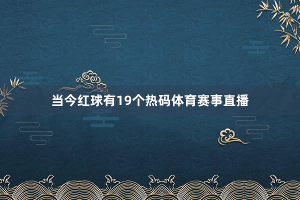 当今红球有19个热码体育赛事直播