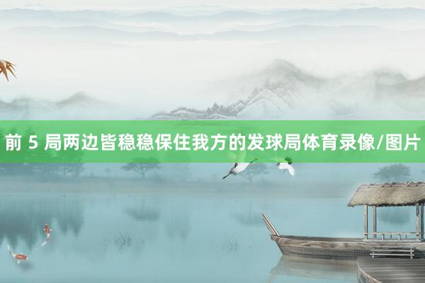 前 5 局两边皆稳稳保住我方的发球局体育录像/图片