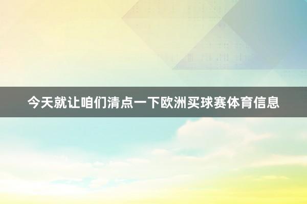 今天就让咱们清点一下欧洲买球赛体育信息