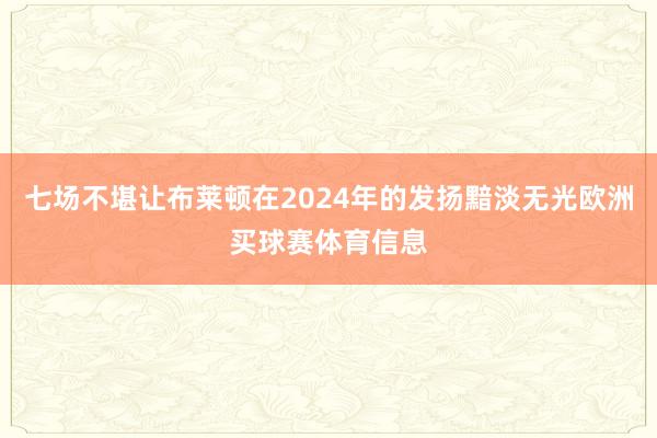 七场不堪让布莱顿在2024年的发扬黯淡无光欧洲买球赛体育信息