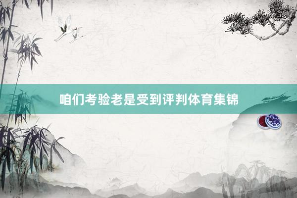 咱们考验老是受到评判体育集锦