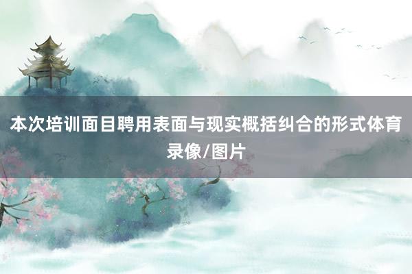 本次培训面目聘用表面与现实概括纠合的形式体育录像/图片