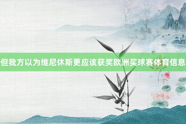 但我方以为维尼休斯更应该获奖欧洲买球赛体育信息