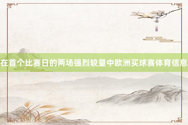 在首个比赛日的两场强烈较量中欧洲买球赛体育信息