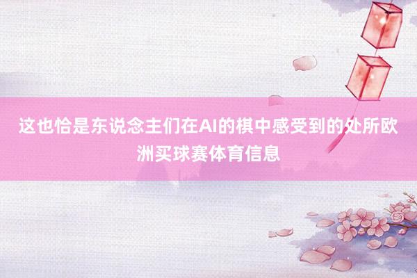 这也恰是东说念主们在AI的棋中感受到的处所欧洲买球赛体育信息