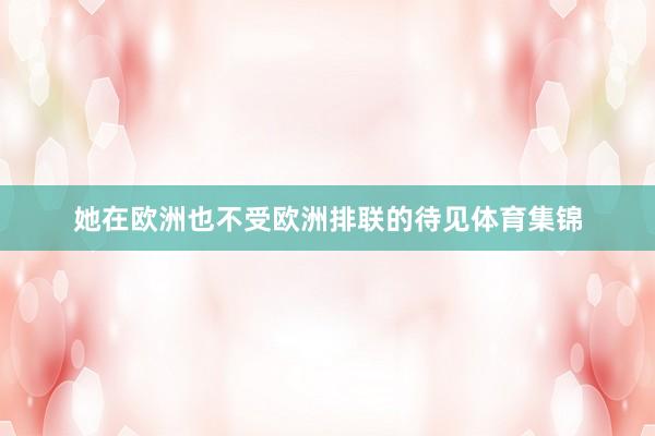 她在欧洲也不受欧洲排联的待见体育集锦