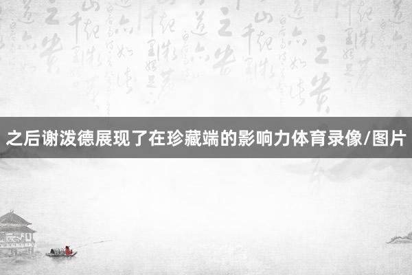 之后谢泼德展现了在珍藏端的影响力体育录像/图片