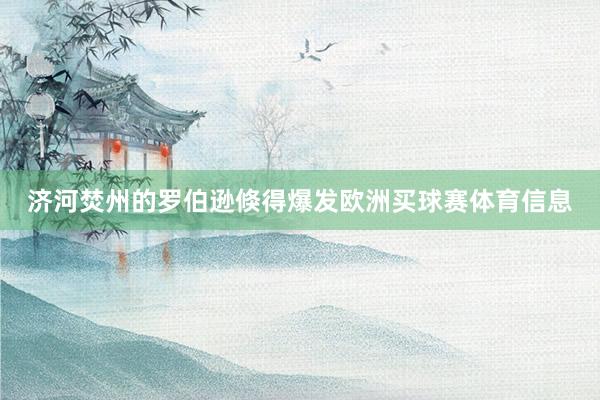 济河焚州的罗伯逊倏得爆发欧洲买球赛体育信息