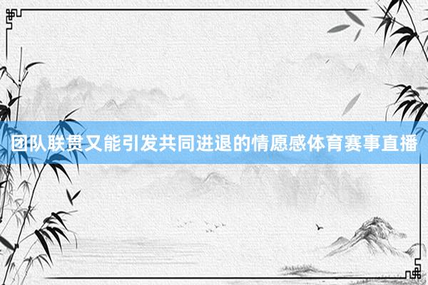 团队联贯又能引发共同进退的情愿感体育赛事直播