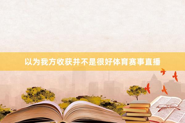 以为我方收获并不是很好体育赛事直播