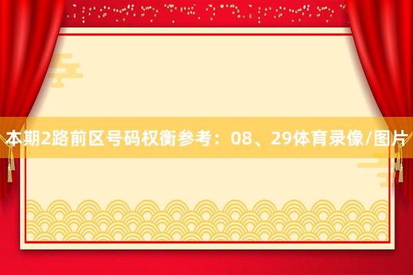 本期2路前区号码权衡参考：08、29体育录像/图片