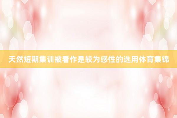天然短期集训被看作是较为感性的选用体育集锦