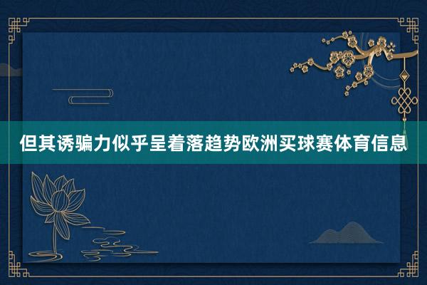 但其诱骗力似乎呈着落趋势欧洲买球赛体育信息